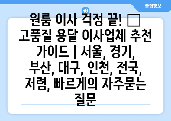 원룸 이사 걱정 끝! 🏆 고품질 용달 이사업체 추천 가이드 | 서울, 경기, 부산, 대구, 인천, 전국, 저렴, 빠르게