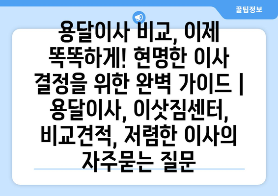 용달이사 비교, 이제 똑똑하게! 현명한 이사 결정을 위한 완벽 가이드 | 용달이사, 이삿짐센터, 비교견적, 저렴한 이사