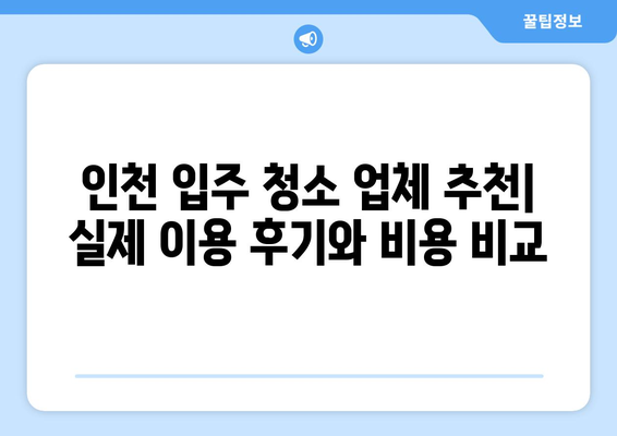 인천 입주 청소, 가격 대비 만족도 높은 선택은? | 인천 입주 청소 업체 추천, 비용, 후기