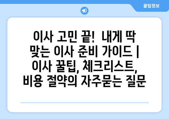 이사 고민 끝!  내게 딱 맞는 이사 준비 가이드 | 이사 꿀팁, 체크리스트, 비용 절약