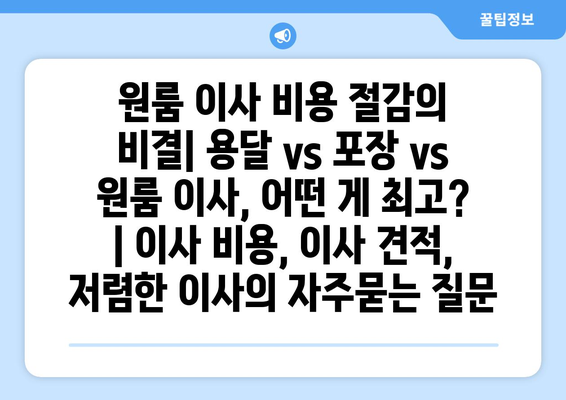 원룸 이사 비용 절감의 비결| 용달 vs 포장 vs 원룸 이사, 어떤 게 최고? | 이사 비용, 이사 견적, 저렴한 이사