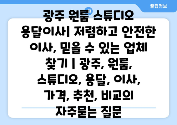 광주 원룸 스튜디오 용달이사| 저렴하고 안전한 이사, 믿을 수 있는 업체 찾기 | 광주, 원룸, 스튜디오, 용달, 이사, 가격, 추천, 비교