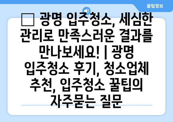 ✨ 광명 입주청소, 세심한 관리로 만족스러운 결과를 만나보세요! | 광명 입주청소 후기, 청소업체 추천, 입주청소 꿀팁