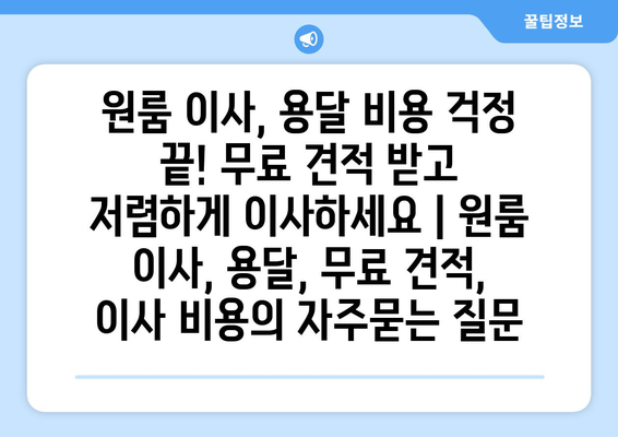 원룸 이사, 용달 비용 걱정 끝! 무료 견적 받고 저렴하게 이사하세요 | 원룸 이사, 용달, 무료 견적, 이사 비용