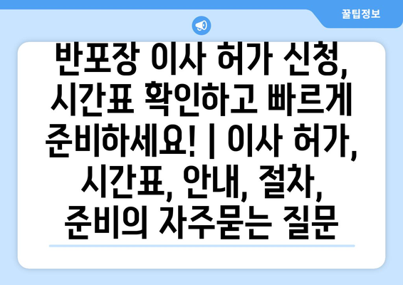 반포장 이사 허가 신청, 시간표 확인하고 빠르게 준비하세요! | 이사 허가, 시간표, 안내, 절차, 준비