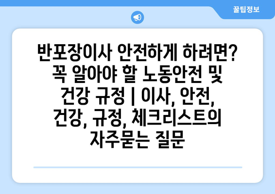 반포장이사 안전하게 하려면? 꼭 알아야 할 노동안전 및 건강 규정 | 이사, 안전, 건강, 규정, 체크리스트