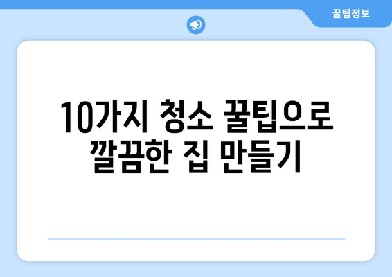 입주청소 후 깨끗한 집 유지, 10가지 꿀팁 대공개 | 청소 노하우, 집 청소 팁, 깨끗한 집