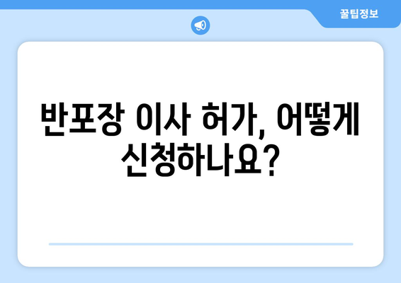 반포장 이사 허가 신청, 시간표 확인하고 빠르게 준비하세요! | 이사 허가, 시간표, 안내, 절차, 준비