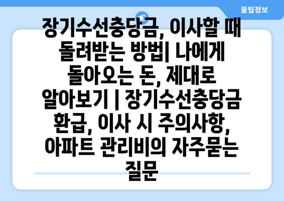 장기수선충당금, 이사할 때 돌려받는 방법| 나에게 돌아오는 돈, 제대로 알아보기 | 장기수선충당금 환급, 이사 시 주의사항, 아파트 관리비