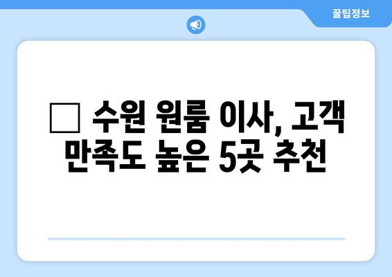 수원 원룸 이사, 걱정 끝! 🏆 만족도 높은 이사 업체 추천 5곳 | 수원 원룸 이사, 이사짐센터, 저렴한 이사, 친절한 이사