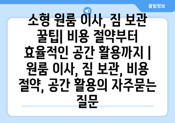 소형 원룸 이사, 짐 보관 꿀팁| 비용 절약부터 효율적인 공간 활용까지 | 원룸 이사, 짐 보관, 비용 절약, 공간 활용