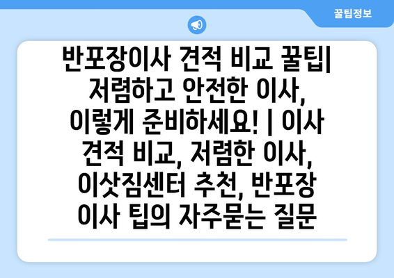 반포장이사 견적 비교 꿀팁| 저렴하고 안전한 이사, 이렇게 준비하세요! | 이사 견적 비교, 저렴한 이사, 이삿짐센터 추천, 반포장 이사 팁