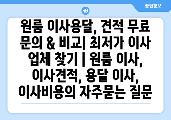 원룸 이사용달, 견적 무료 문의 & 비교| 최저가 이사 업체 찾기 | 원룸 이사, 이사견적, 용달 이사, 이사비용