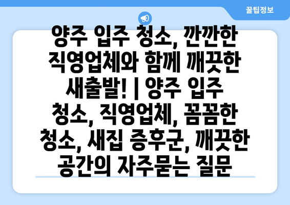 양주 입주 청소, 깐깐한 직영업체와 함께 깨끗한 새출발! | 양주 입주 청소, 직영업체, 꼼꼼한 청소, 새집 증후군, 깨끗한 공간