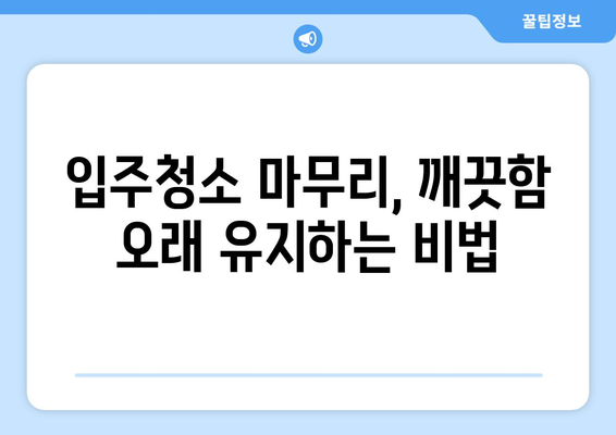 입주청소 후 깨끗한 집 유지, 10가지 꿀팁 대공개 | 청소 노하우, 집 청소 팁, 깨끗한 집