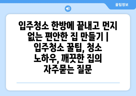 입주청소 한방에 끝내고 먼지 없는 편안한 집 만들기 | 입주청소 꿀팁, 청소 노하우, 깨끗한 집